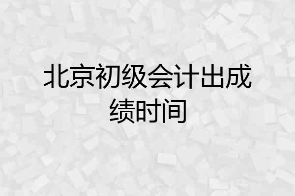 北京初级会计出成绩时间