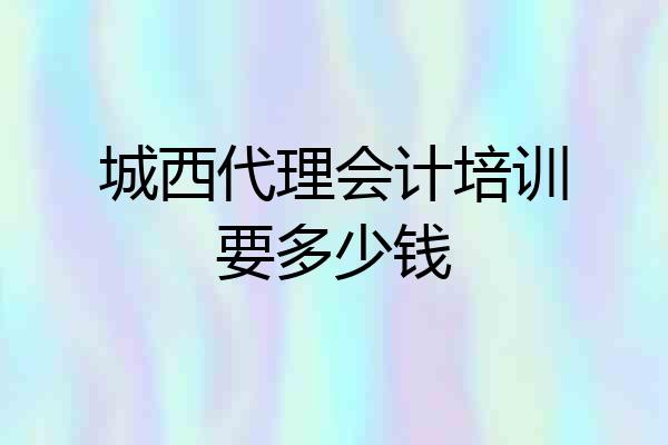 城西代理会计培训要多少钱