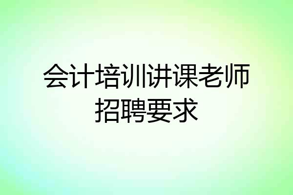 会计培训讲课老师招聘要求