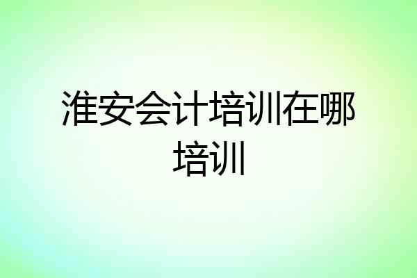 淮安会计培训在哪培训