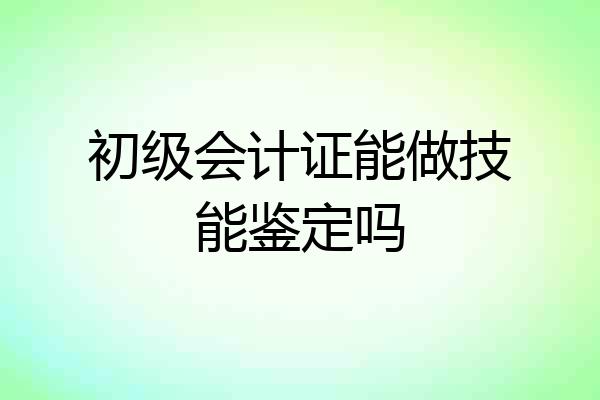 初级会计证能做技能鉴定吗