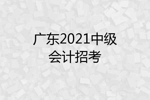 广东2021中级会计招考