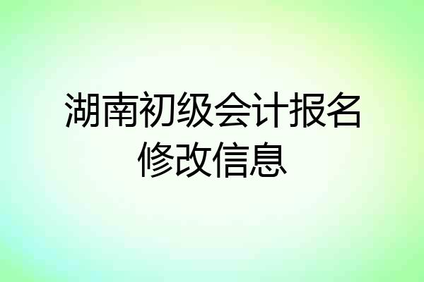 湖南初级会计报名修改信息