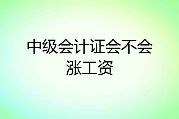 中级会计证会不会涨工资