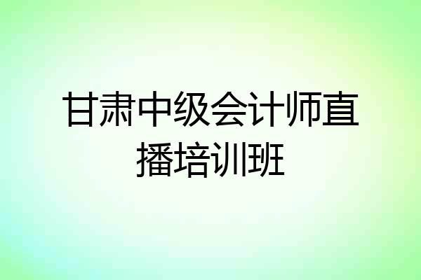 甘肃中级会计师直播培训班