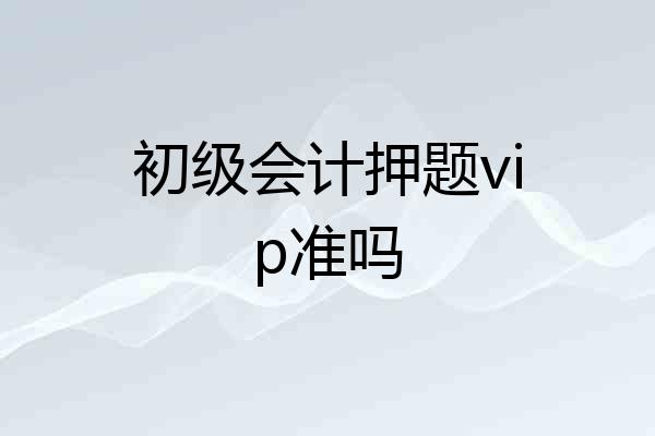 初级会计押题vip准吗
