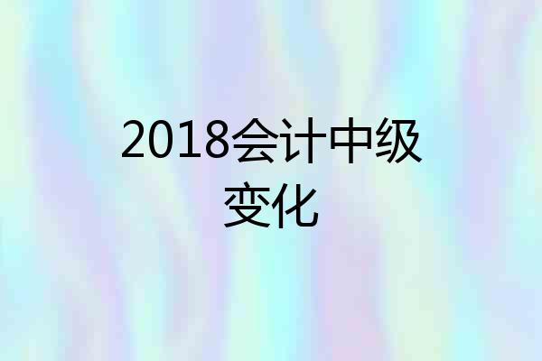 2018会计中级变化