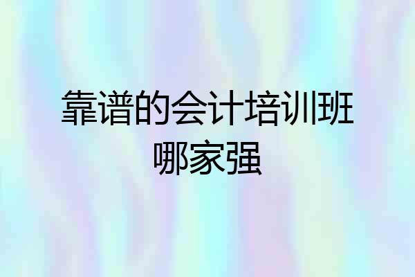 靠谱的会计培训班哪家强