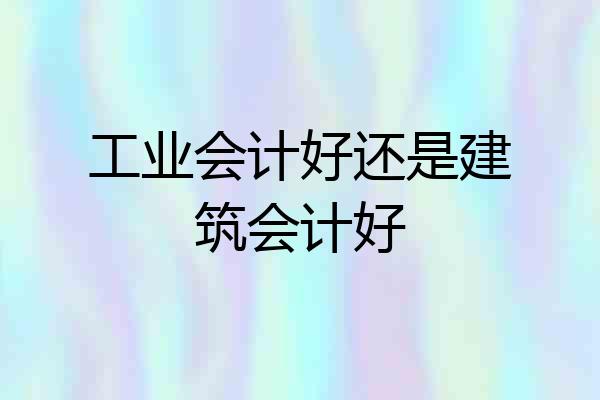 工业会计好还是建筑会计好