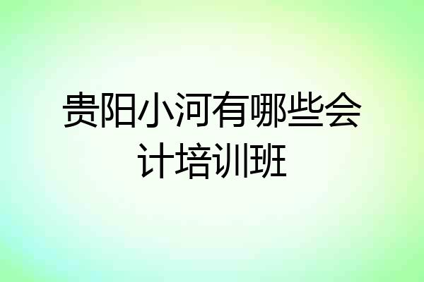贵阳小河有哪些会计培训班