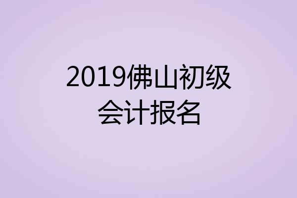 2019佛山初级会计报名