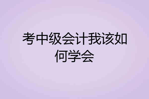 考中级会计我该如何学会