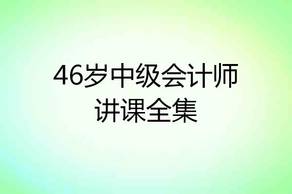 46岁中级会计师讲课全集