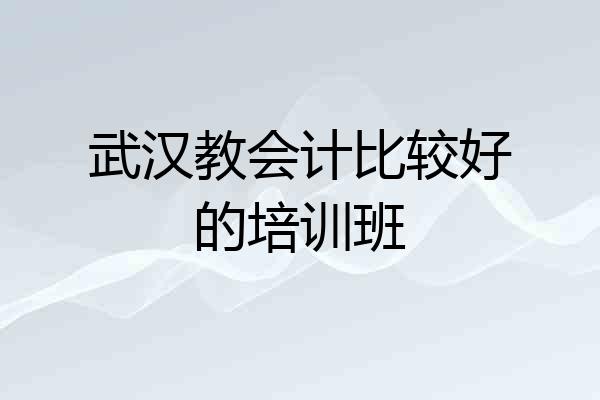 武汉教会计比较好的培训班