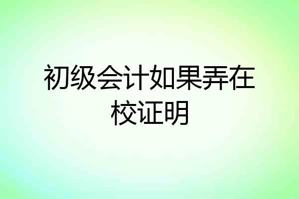 初级会计如果弄在校证明