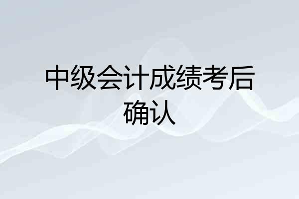 中级会计成绩考后确认