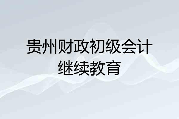 贵州财政初级会计继续教育
