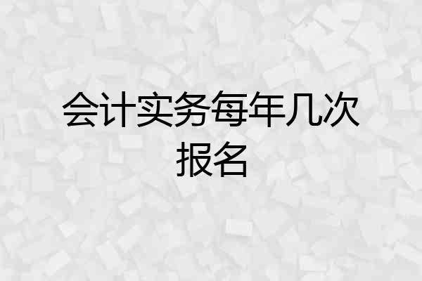 会计实务每年几次报名