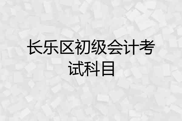 长乐区初级会计考试科目