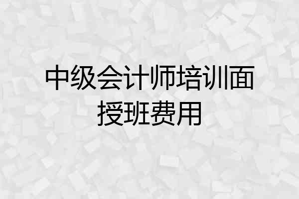 中级会计师培训面授班费用