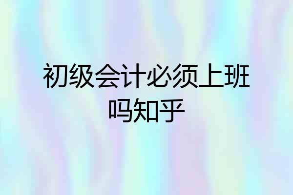 初级会计必须上班吗知乎