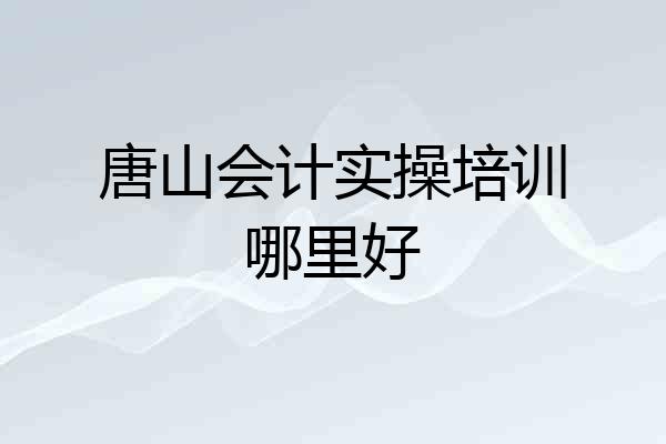 唐山会计实操培训哪里好