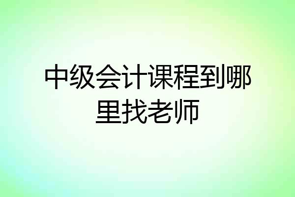 中级会计课程到哪里找老师