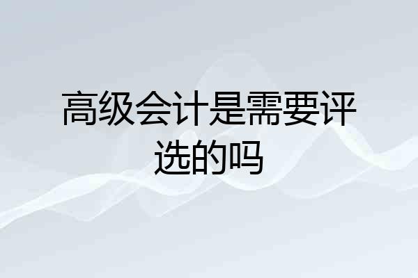 高级会计是需要评选的吗