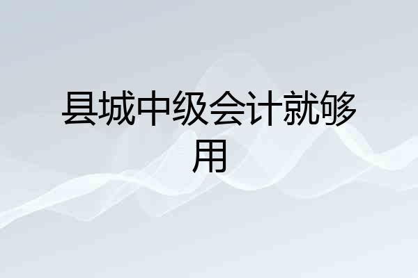 县城中级会计就够用