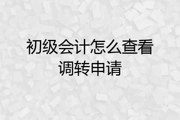 初级会计怎么查看调转申请