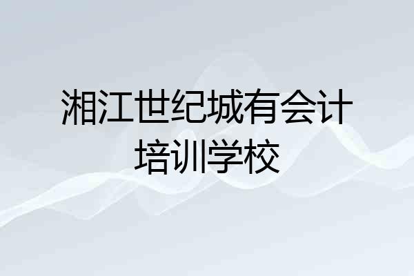 湘江世纪城有会计培训学校