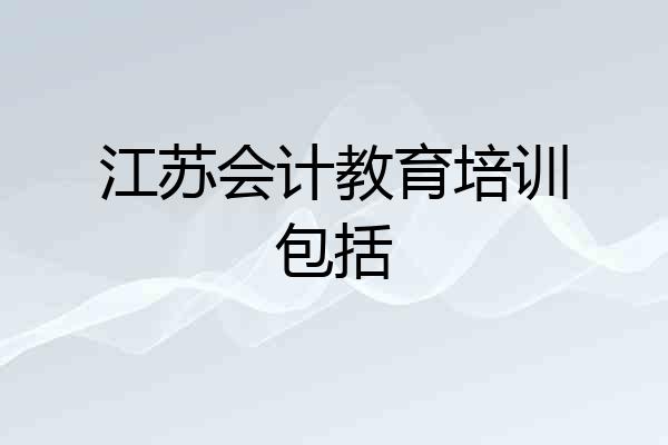 江苏会计教育培训包括
