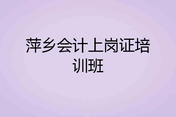 萍乡会计上岗证培训班