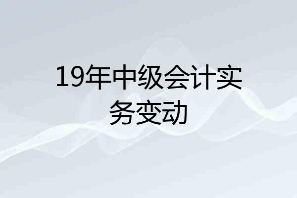 19年中级会计实务变动