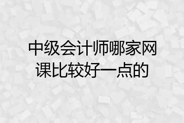 中级会计师哪家网课比较好一点的