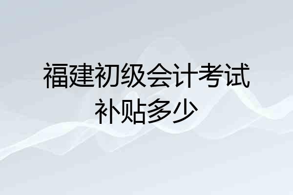 福建初级会计考试补贴多少