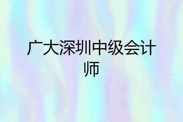 广大深圳中级会计师