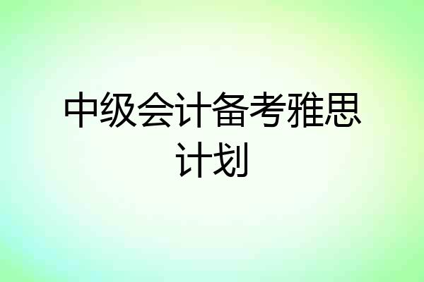 中级会计备考雅思计划