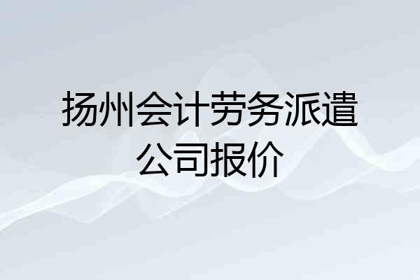 扬州会计劳务派遣公司报价