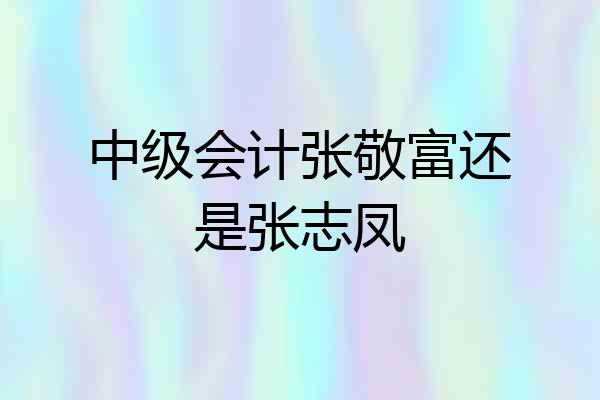 中级会计张敬富还是张志凤