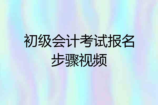 初级会计考试报名步骤视频