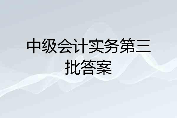 中级会计实务第三批答案