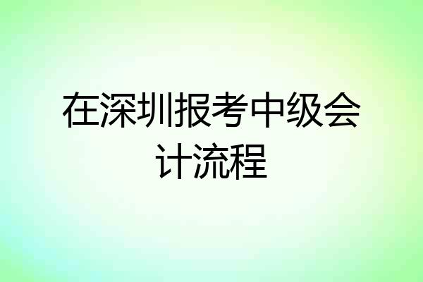 在深圳报考中级会计流程