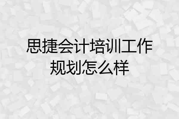 思捷会计培训工作规划怎么样
