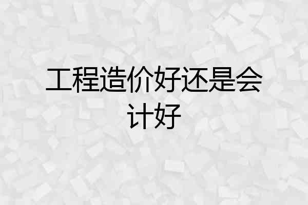 工程造价好还是会计好