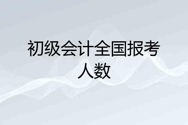 初级会计全国报考人数