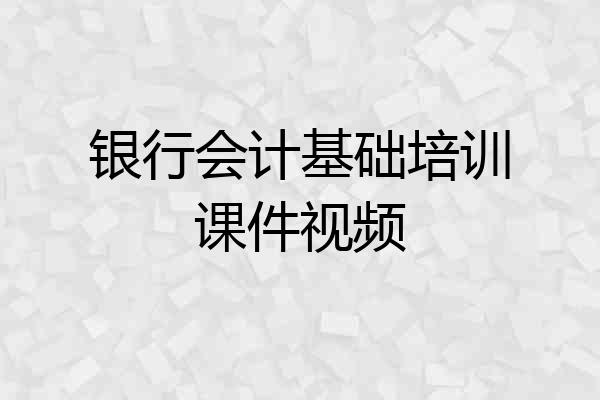 银行会计基础培训课件视频
