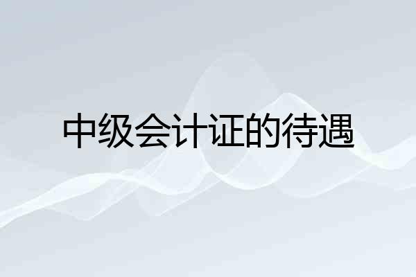 中级会计证的待遇