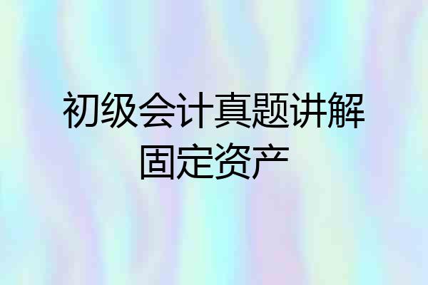 初级会计真题讲解固定资产