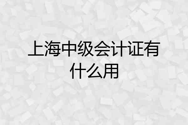 上海中级会计证有什么用